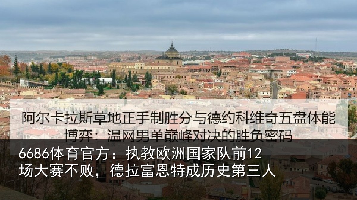 6686体育官方:执教欧洲国家队前12场大赛不败,德拉富恩特成历史第三人