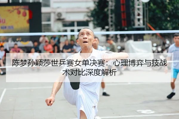 chen-meng-sun-ying-sha-shi-ping-sai-nv-dan-jue-sai-xin-li-bo-yi-yu-ji-zhan-shu-dui-bi-shen-du-jie-xi-2-716.jpg