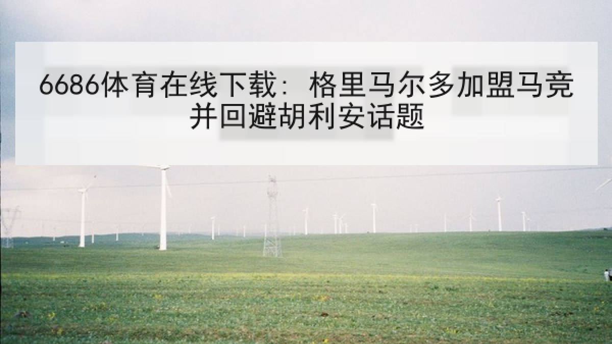 6686体育在线下载: 格里马尔多加盟马竞并回避胡利安话题 6686体育在线下载: 格里马尔多加盟马竞并回避胡利安话题