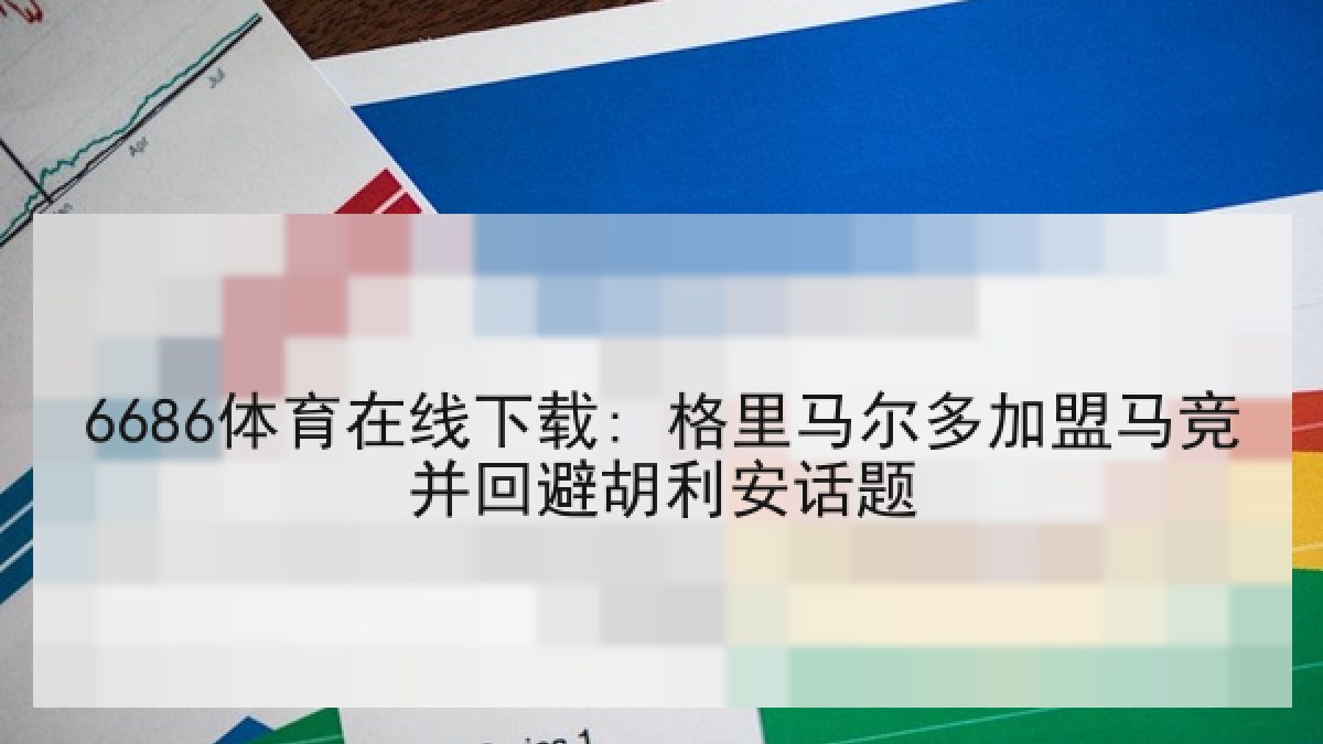 6686体育在线下载: 格里马尔多加盟马竞并回避胡利安话题 6686体育在线下载: 格里马尔多加盟马竞并回避胡利安话题
