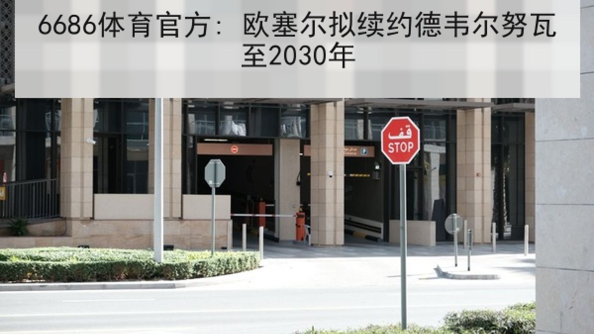 6686体育官方: 欧塞尔拟续约德韦尔努瓦至2030年
