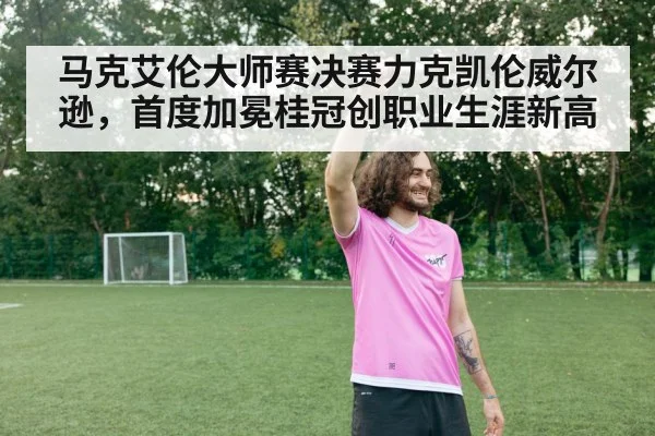 马克艾伦大师赛决赛力克凯伦威尔逊，首度加冕桂冠创职业生涯新高