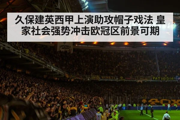 久保建英西甲上演助攻帽子戏法 皇家社会强势冲击欧冠区前景可期